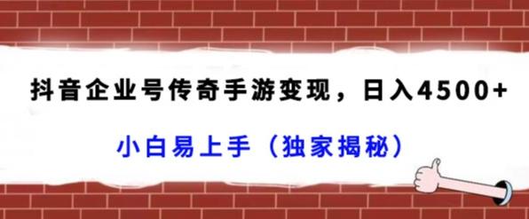 抖音企业号传奇手游变现，日入4500+，小白易上手（独家揭秘）-179创客网