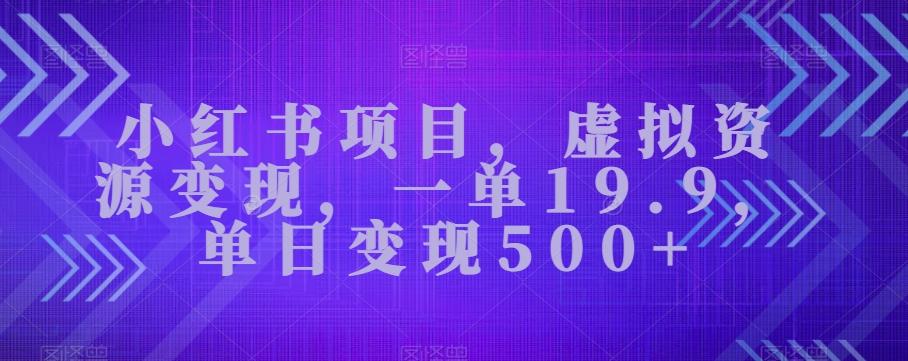 小红书项目，虚拟资源变现，一单19.9，单日变现500+-179创客网