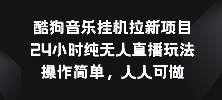 酷狗音乐挂JI拉新项目，24小时纯无人直播玩法，操作简单人人可做【揭秘】-179创客网