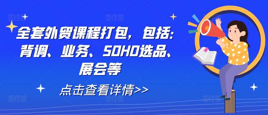 全套外贸课程打包，包括：背调、业务、SOHO选品、展会等-179创客网