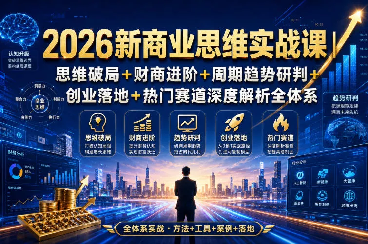 2026新商业思维实战课｜思维破局+财商进阶+周期趋势研判+创业落地+热门赛道深度解析全体系-179创客网