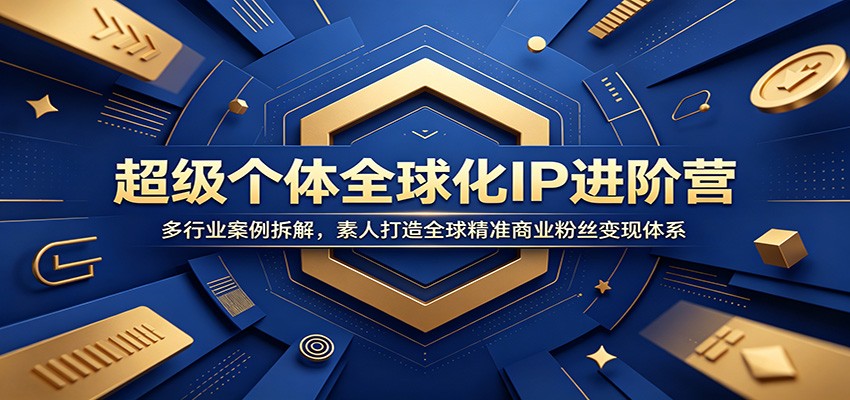 超级个体全球化IP进阶营：多行业案例拆解，素人打造全球精准商业粉丝变现体系-179创客网