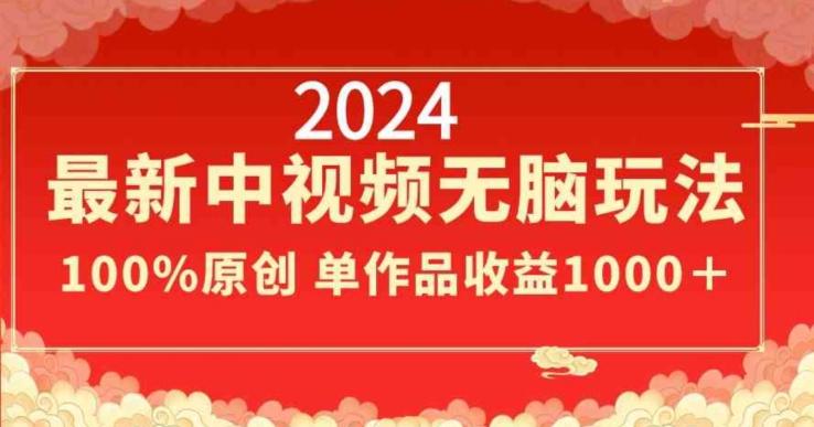 2024最新中视频无脑玩法，作品制作简单，100%原创，单作品收益1000＋【揭秘】-网创资源