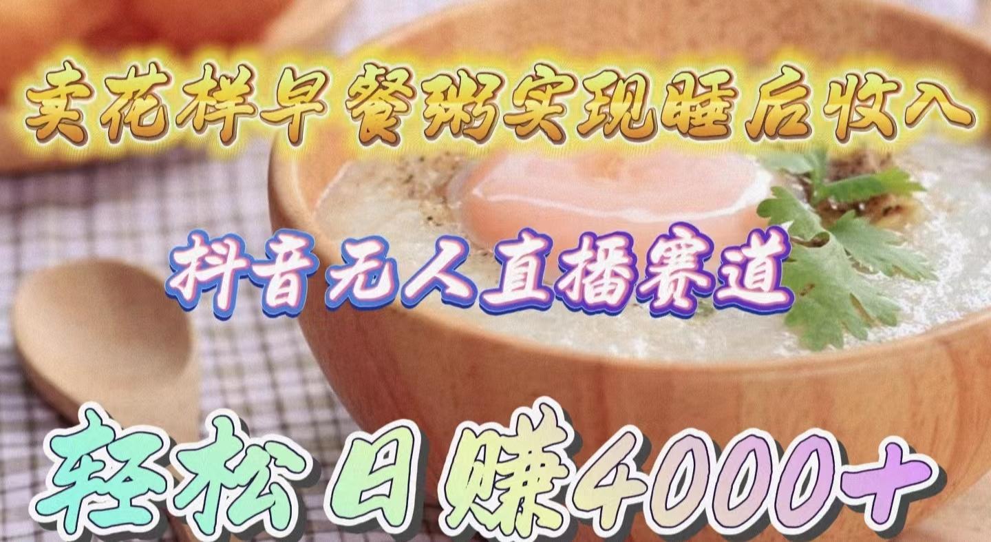 (9822期)卖花样早餐粥实现睡后收入！抖音无人直播新赛道，轻松日赚4000+-179创客网