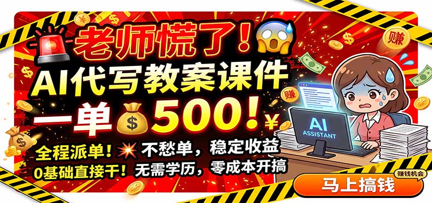老师慌了！AI代写教案课件，一500，全程派单不愁单，0基础直接干-179创客网
