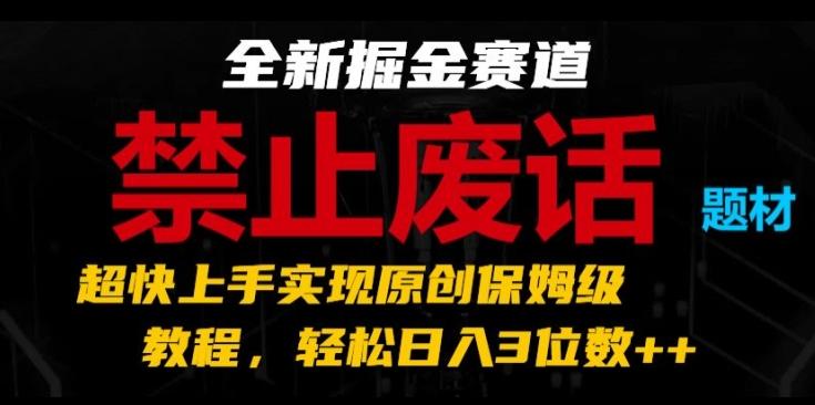 全新掘金赛道，禁止废话题材，超快上手实现原创保姆级教程，轻松日入3位数【揭秘】-179创客网