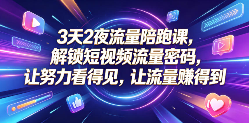 3天2夜流量陪跑课，解锁短视频流量密码，让努力看得见，让流量賺得到（更新0810）-179创客网