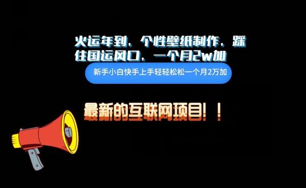 火运年到，个性壁纸制作，踩住国运风口，1个月2w加【揭秘】-179创客网