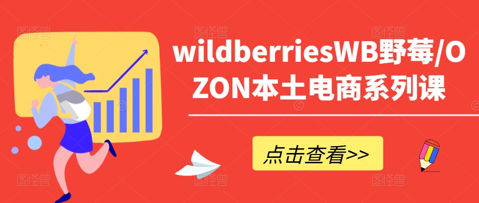wildberriesWB野莓/OZON本土电商系列课，掌握WB产品优化，出单技巧和订单处理等-179创客网