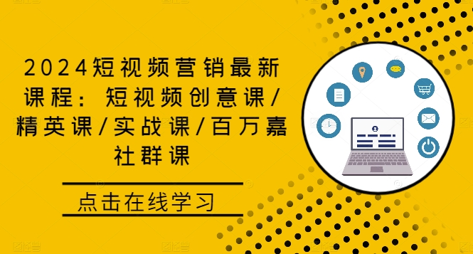 2024短视频营销最新课程：短视频创意课/精英课/实战课/百万嘉社群课-179创客网