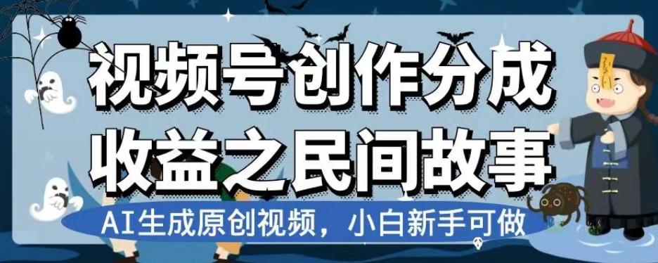 视频号创作分成收益之民间故事，AI生成原创视频，小白新手可做【揭秘】-179创客网