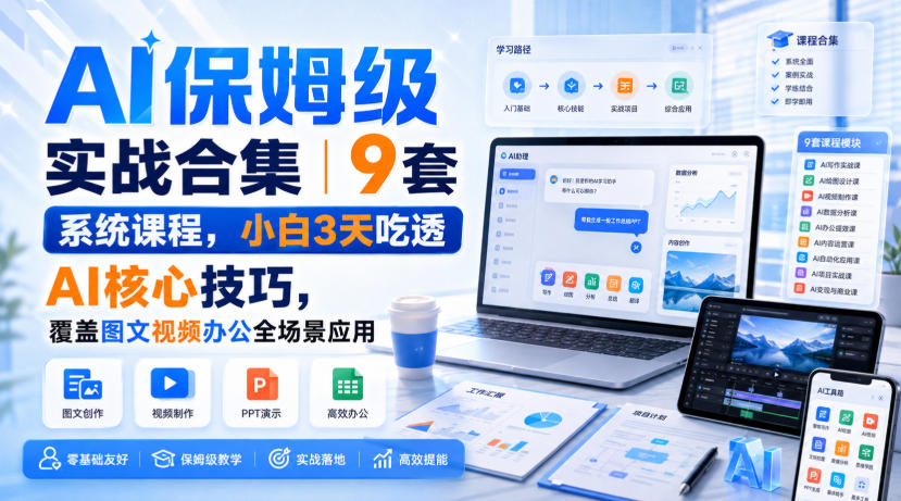 AI保姆级实战合集｜9套系统课程，小白3天吃透AI核心技巧，覆盖图文视频办公全场景应用-179创客网