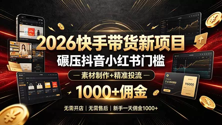 2026快手带货新项目｜碾压抖音小红书门槛，素材制作+精准投流，无需开店，无需售后，新手一天佣金1000+-179创客网