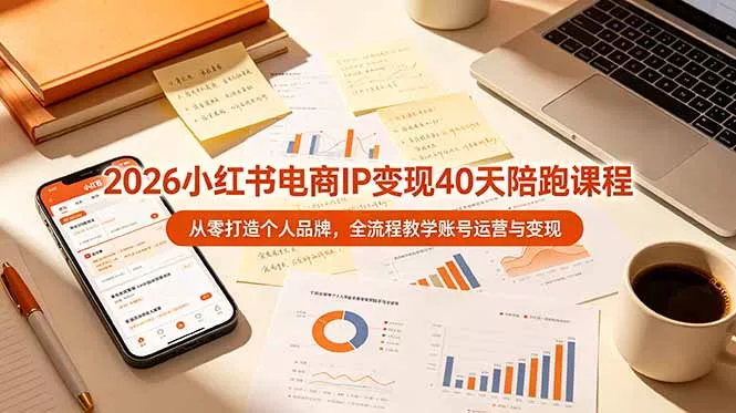2026小红书电商IP变现40天陪跑课程-11期，从零打造个人品牌，全流程教学账号运营与变现-179创客网