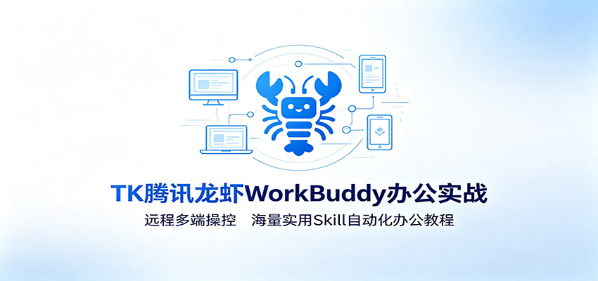 MK腾讯龙虾WorkBuddy办公实战：远程多端操控，海量实用Skill自动化办公教程-179创客网