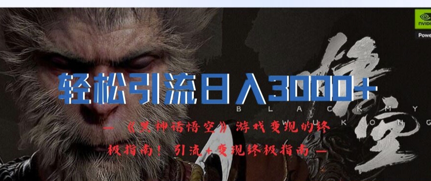 轻松引流日入3k，《黑神话悟空》游戏变现的终极指南!引流+变现终极指南-网创资源