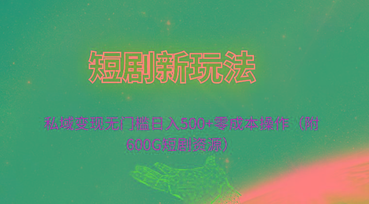 (9894期)短剧新玩法，私域变现无门槛日入500+零成本操作(附600G短剧资源)-179创客网