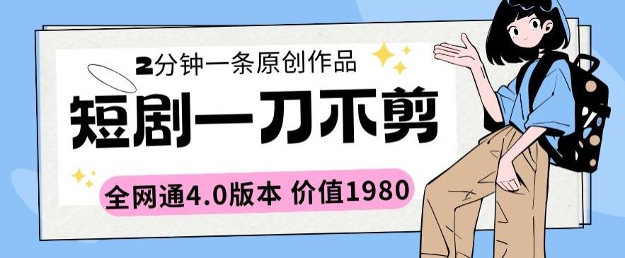 短剧一刀不剪2分钟一条全网通4.0版本价值1980【揭秘】-179创客网
