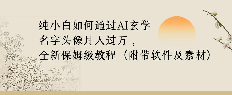 纯小白如何通过AI玄学名字头像，月入过万，高复购高利润，全新保姆级教程【揭秘】-网创资源