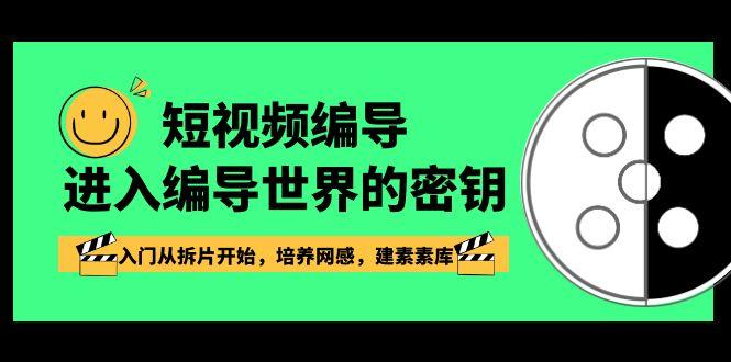 短视频编导，进入编导世界的密钥，入门从拆片开始，培养网感，建素素库-179创客网