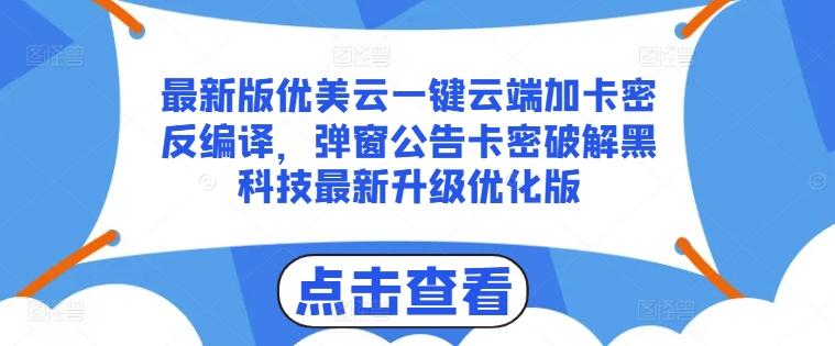 最新版优美云一键云端加卡密反编译，弹窗公告卡密破解黑科技最新升级优化版【揭秘】-179创客网