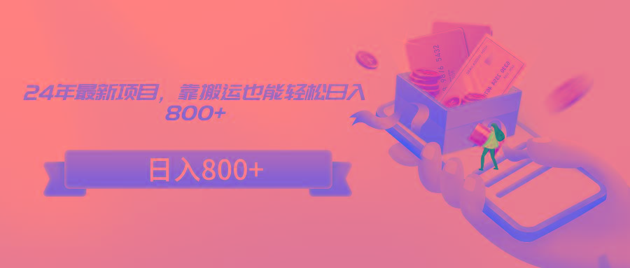 24年最新项目，靠搬运也能轻松日入800+-179创客网