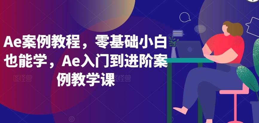 Ae案例教程，零基础小白也能学，Ae入门到进阶案例教学课-179创客网