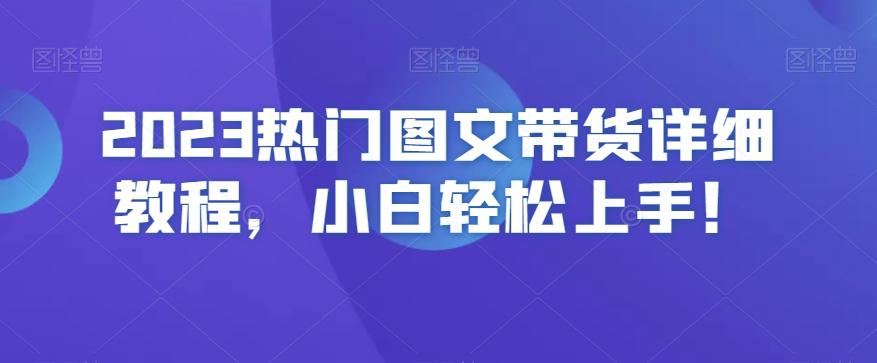 2023热门图文带货详细教程，小白轻松上手！-179创客网
