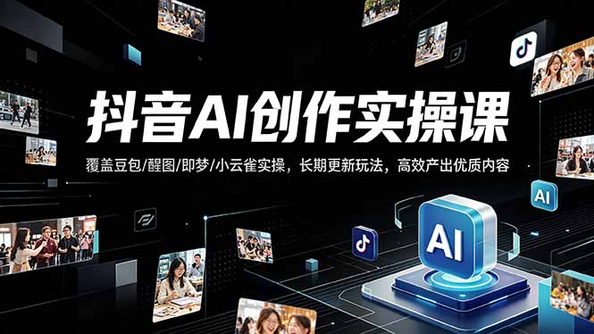 抖音AI创作变现课，覆盖豆包/醒图/即梦/小云雀实操，长期更新玩法，高效产出优质内容-179创客网