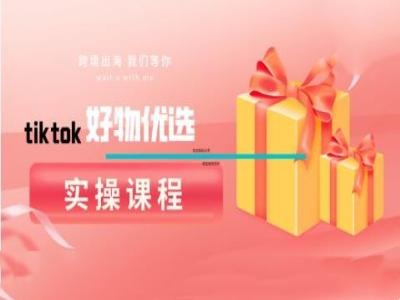 tiktok好物优选实操课程，好物分享操作技巧-179创客网