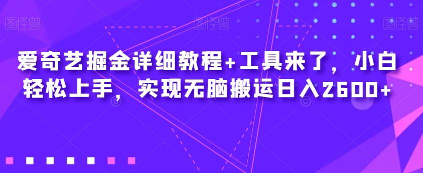 爱奇艺掘金详细教程+工具来了，小白轻松上手，实现无脑搬运日入2600+-179创客网