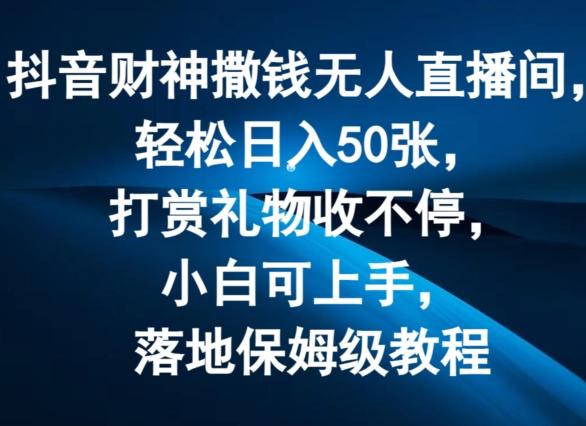 抖音财神撒钱无人直播间轻松日入50张，打赏礼物收不停，小白可上手，落地保姆级教程【揭秘】-179创客网
