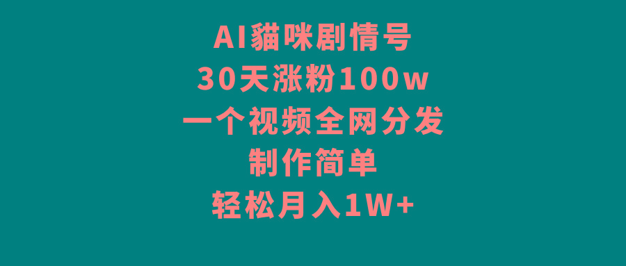 AI貓咪剧情号，30天涨粉100w，制作简单，一个视频全网分发，轻松月入1W+-179创客网
