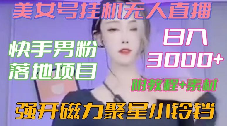 快手男粉落地项目，美女号挂机无人直播，强开磁力聚星小铃铛，日入3000+【附教程和美女素材】【揭秘】-179创客网