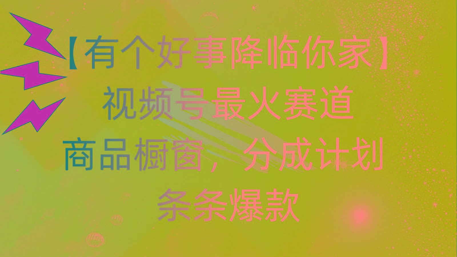 有个好事 降临你家：视频号最火赛道，商品橱窗，分成计划 条条爆款，每…-179创客网