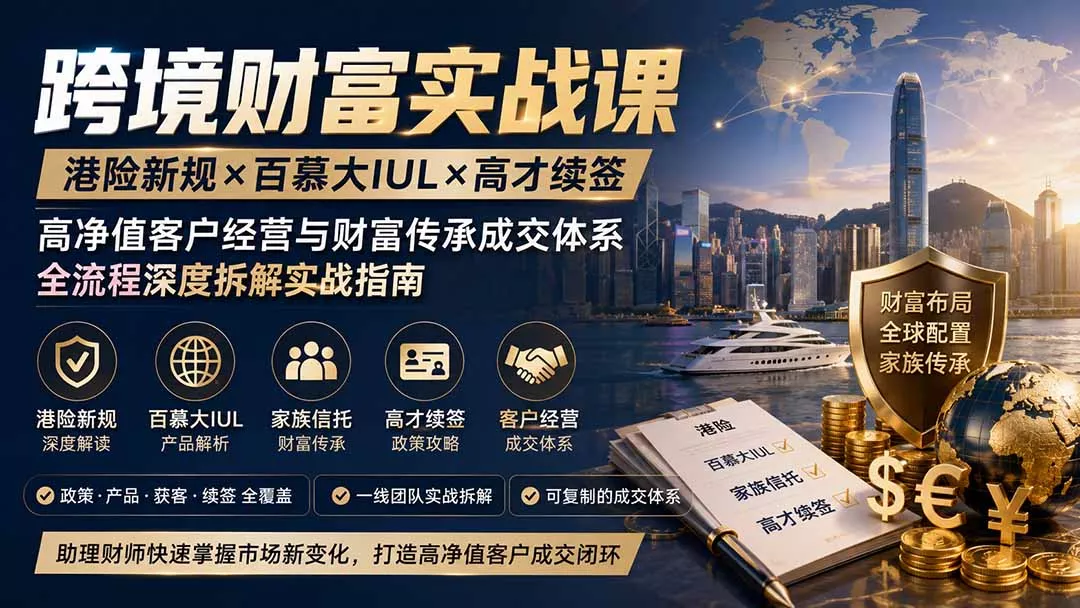 跨境财富实战课｜港险新规×百慕大IUL×高才续签｜高净值客户经营与财富传承成交体系全流程深度拆解实战指南-179创客网