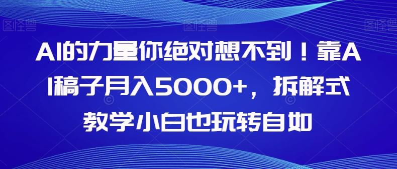 AI的力量你绝对想不到！靠AI稿子月入5000+，拆解式教学小白也玩转自如【揭秘】-179创客网