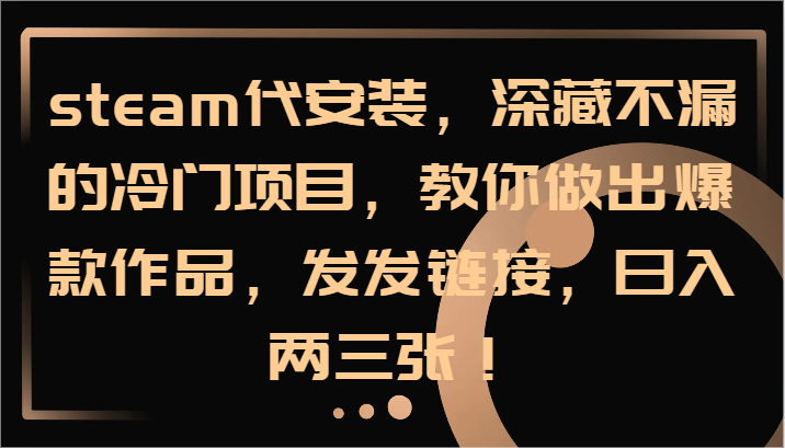 steam代安装，深藏不漏的冷门项目，教你做出爆款作品，发发链接，日入两三张！-179创客网