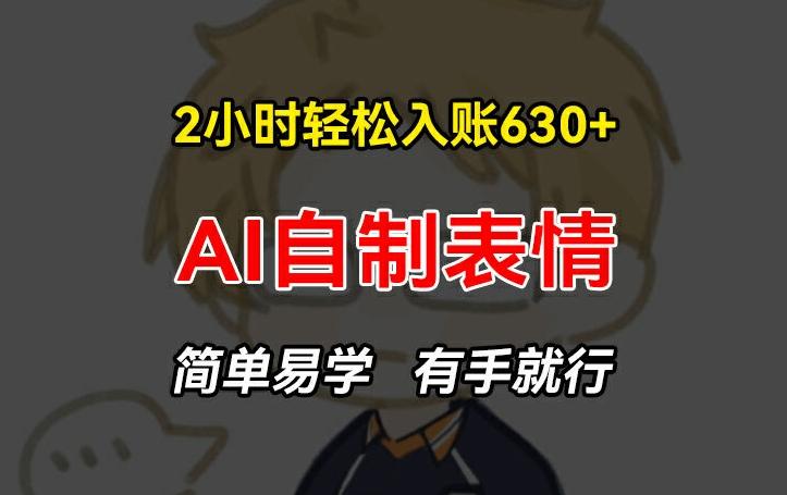 2小时轻松入账630+赚钱项目，手把手教你做AI自制表情，简单易学有手就行【揭秘】-179创客网