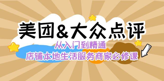 美团+大众点评 从入门到精通：店铺本地生活 流量提升 店铺运营 推广秘术 评价管理-179创客网