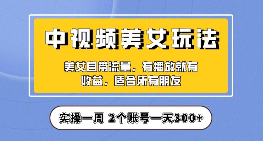 实操一天300+，中视频美女号项目拆解，保姆级教程助力你快速成单！【揭秘】-179创客网