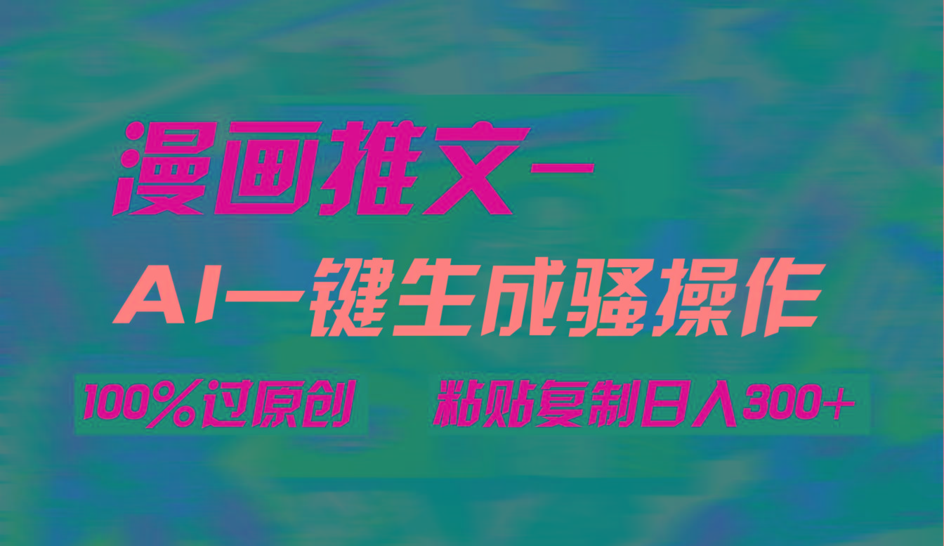 (9635期)AI一键生成漫画爆款视频，3分钟1条双重去重100%过原创，粘贴复制日入300+-179创客网