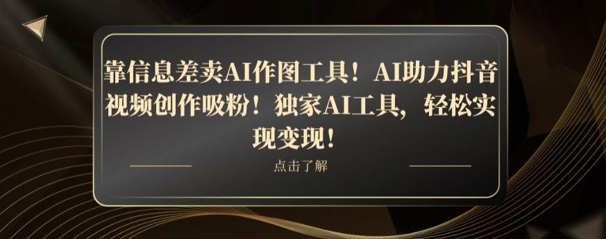 靠信息差卖AI作图工具！AI助力抖音视频创作吸粉！独家AI工具，轻松实现变现！-179创客网