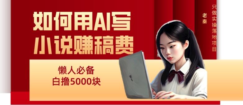 如何用AI写小说赚稿费、每天10分钟、单账号轻松月入5000-179创客网