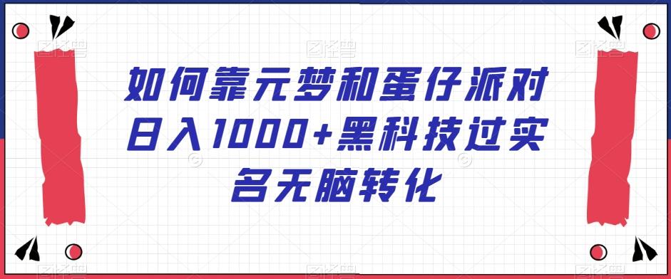 如何靠元梦和蛋仔派对日入1000+黑科技过实名无脑转化【揭秘】-179创客网