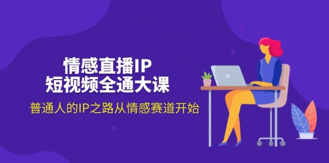情感直播IP短视频全通大课，普通人的IP之路从情感赛道开始(18节-179创客网