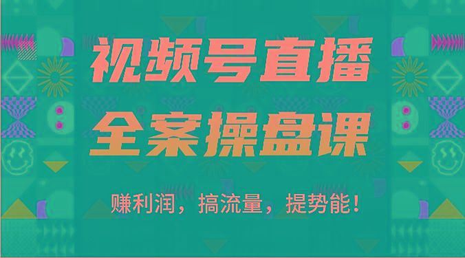 视频号直播全案操盘课：赚利润，搞流量，提势能！(16节课)-179创客网