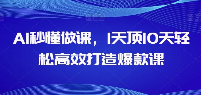 AI秒懂做课，1天顶10天轻松高效打造爆款课-179创客网