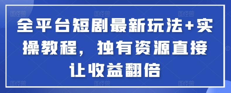 全平台短剧最新玩法+实操教程，独有资源直接让收益翻倍【揭秘】-179创客网