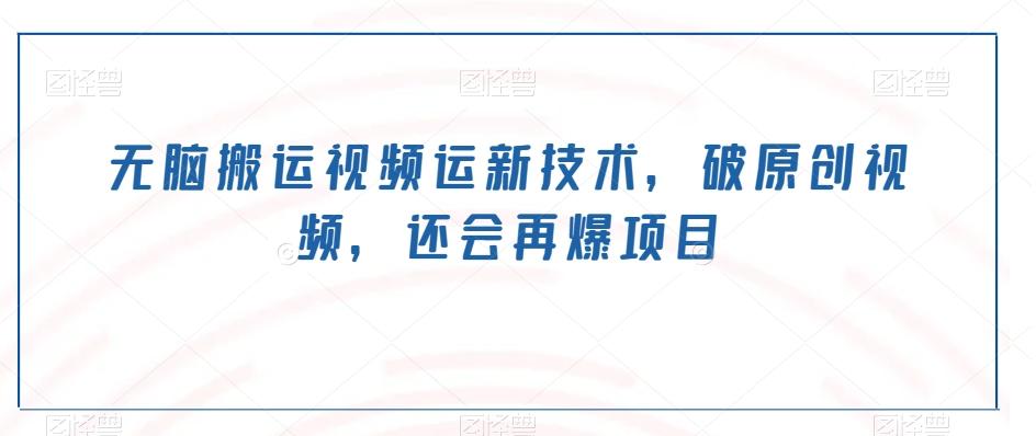 无脑搬运视频运新技术，破原创视频，还会再爆项目-179创客网